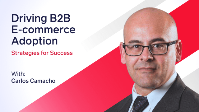 driving b2b e-commerce adoption strategies for success with carlos camacho